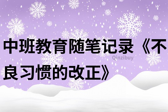 中班教育随笔记录《不良习惯的改正》