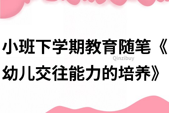 小班下学期教育随笔《幼儿交往能力的培养》