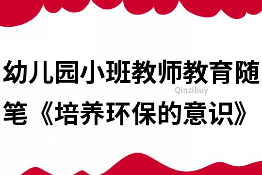 幼儿园小班教师教育随笔《培养环保的意识》