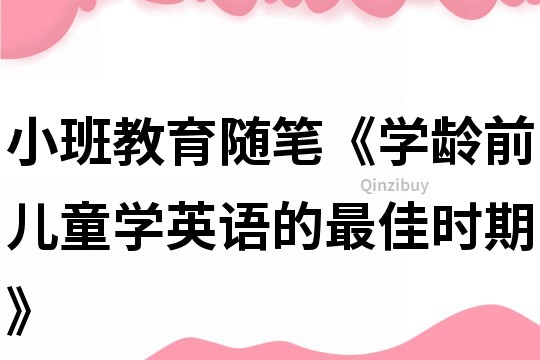 小班教育随笔《学龄前儿童学英语的最佳时期》