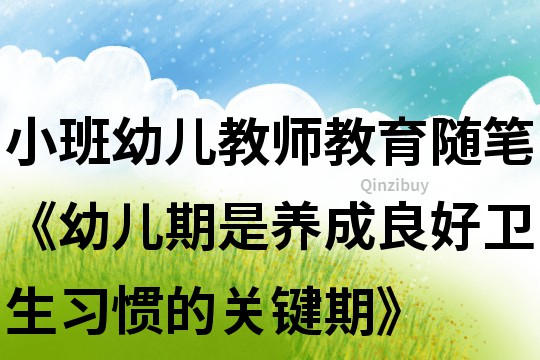 小班幼儿教师教育随笔《幼儿期是养成良好卫生习惯的关键期》