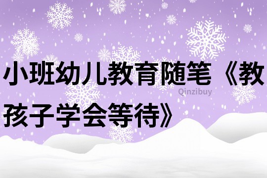 小班幼儿教育随笔《教孩子学会等待》