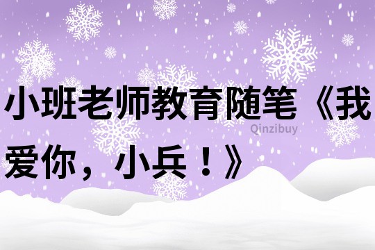 小班老师教育随笔《我爱你，小兵！》