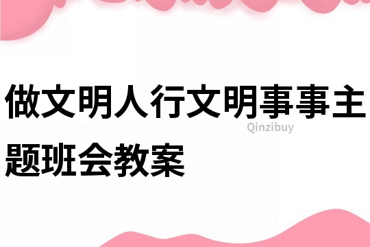 做文明人行文明事事主题班会教案