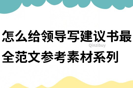 怎么给领导写建议书最全范文参考素材系列