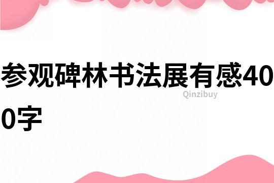 参观碑林书法展有感400字
