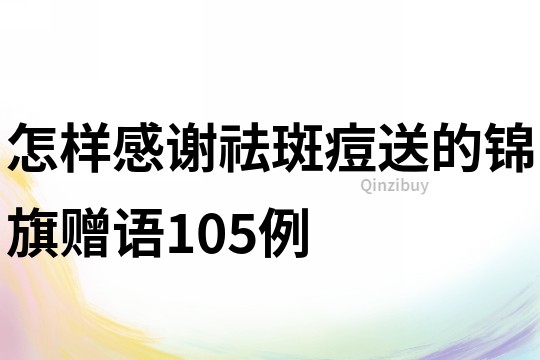 怎样感谢祛斑痘送的锦旗赠语105例