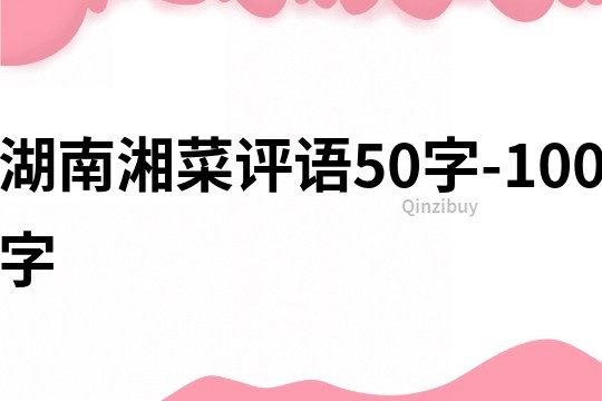 湖南湘菜评语50字-100字