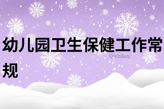 幼儿园卫生保健工作常规
