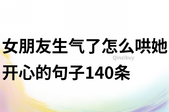 女朋友生气了怎么哄她开心的句子140条