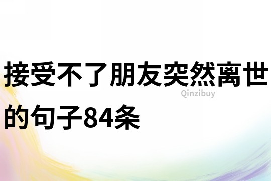 接受不了朋友突然离世的句子84条