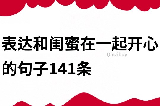 表达和闺蜜在一起开心的句子141条
