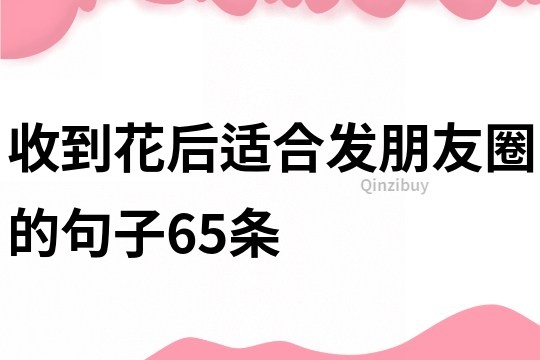 收到花后适合发朋友圈的句子65条