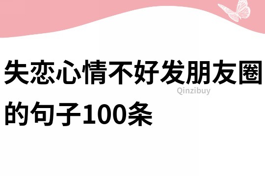 失恋心情不好发朋友圈的句子100条