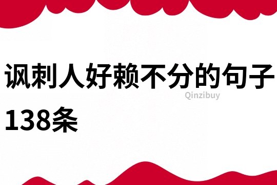 讽刺人好赖不分的句子138条