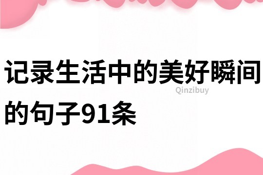 记录生活中的美好瞬间的句子91条