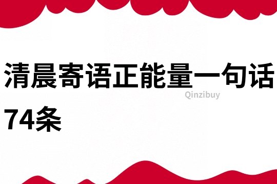 清晨寄语正能量一句话74条