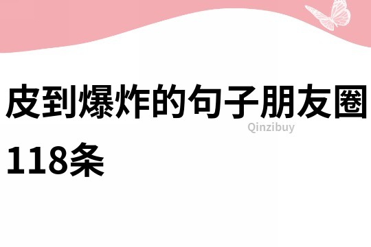 皮到爆炸的句子朋友圈118条