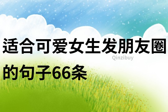 适合可爱女生发朋友圈的句子66条