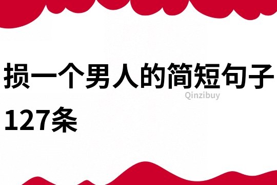 损一个男人的简短句子127条