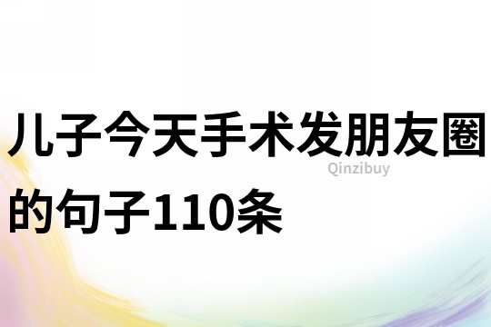 儿子今天手术发朋友圈的句子110条