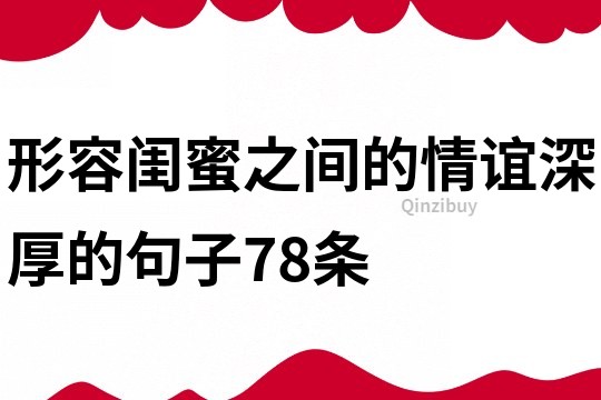 形容闺蜜之间的情谊深厚的句子78条