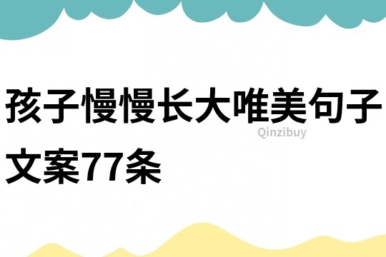孩子慢慢长大唯美句子文案77条