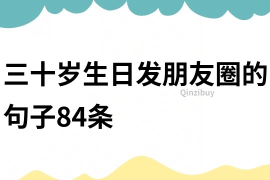 三十岁生日发朋友圈的句子84条