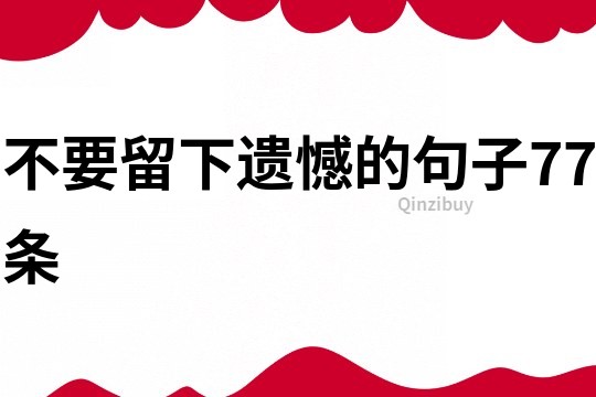 不要留下遗憾的句子77条