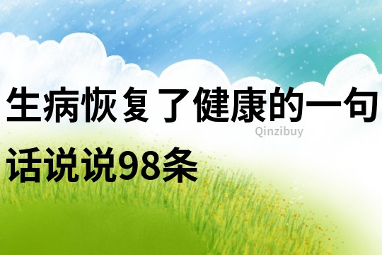 生病恢复了健康的一句话说说98条