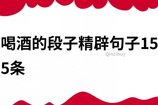 喝酒的段子精辟句子155条