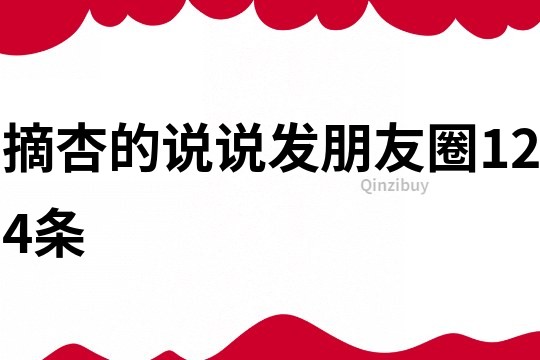 摘杏的说说发朋友圈124条