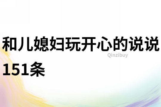 和儿媳妇玩开心的说说151条