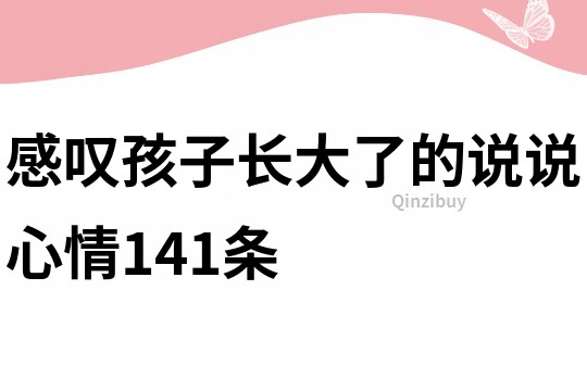 感叹孩子长大了的说说心情141条