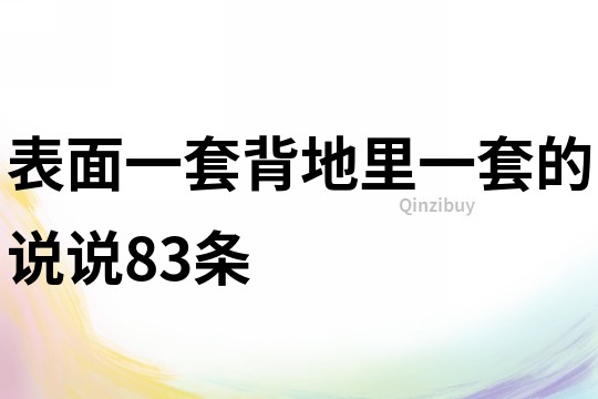 表面一套背地里一套的说说83条