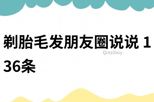 剃胎毛发朋友圈说说	136条