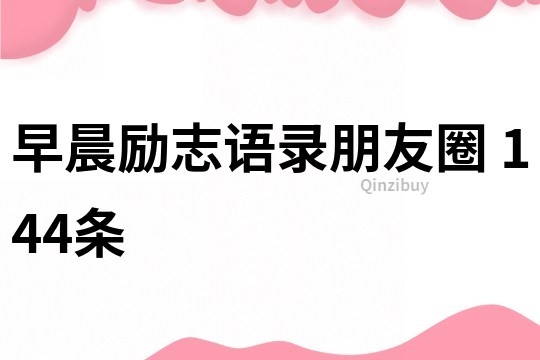 早晨励志语录朋友圈	144条