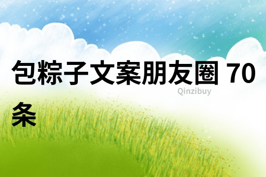 包粽子文案朋友圈	70条