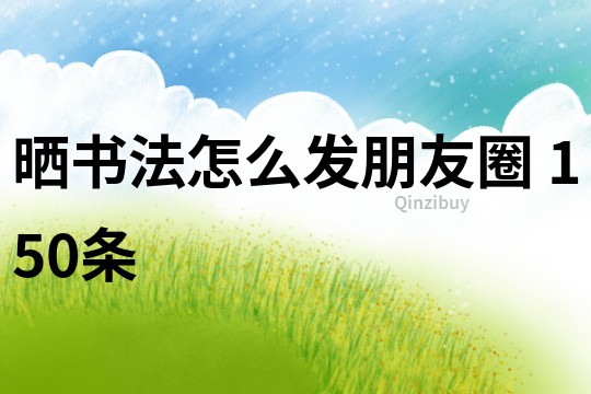 晒书法怎么发朋友圈	150条