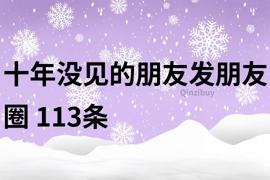 十年没见的朋友发朋友圈	113条