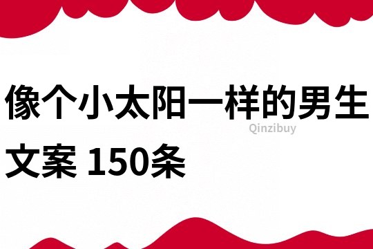像个小太阳一样的男生文案	150条