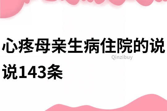 心疼母亲生病住院的说说143条