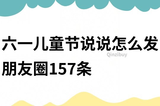 六一儿童节说说怎么发朋友圈157条