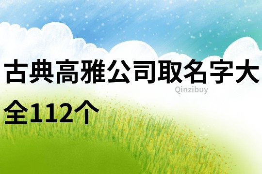 古典高雅公司取名字大全112个