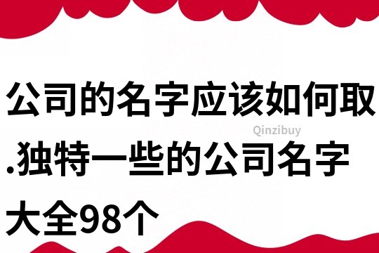 公司的名字应该如何取.独特一些的公司名字大全98个