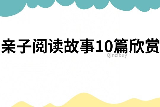 亲子阅读故事10篇欣赏
