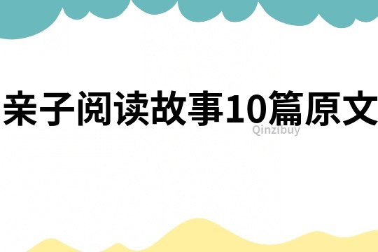 亲子阅读故事10篇原文