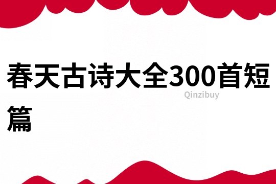 春天古诗大全300首短篇