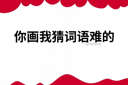 你画我猜词语难的