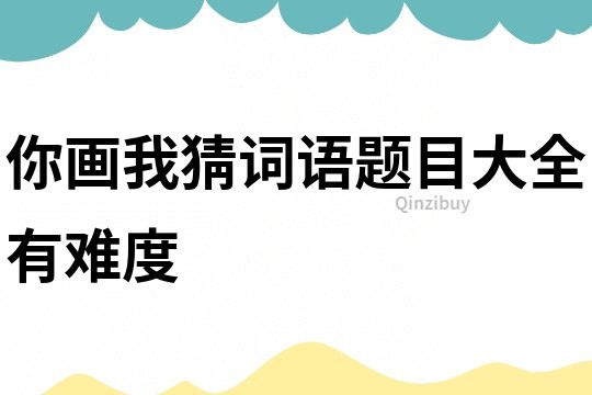 你画我猜词语题目大全有难度